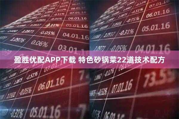 盈胜优配APP下载 特色砂锅菜22道技术配方