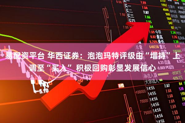 易配资平台 华西证券：泡泡玛特评级由“增持”上调至“买入” 积极回购彰显发展信心