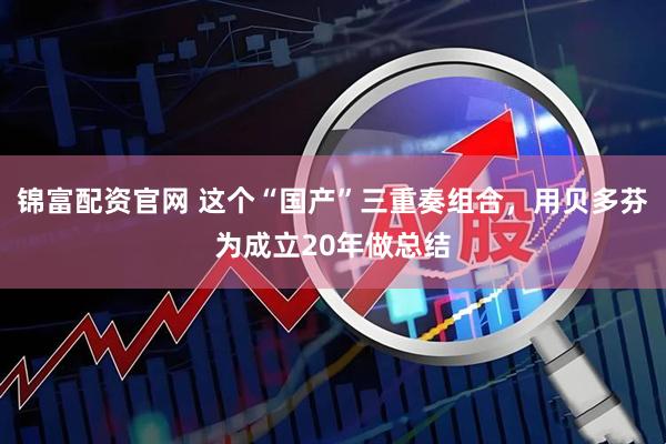 锦富配资官网 这个“国产”三重奏组合，用贝多芬为成立20年做总结