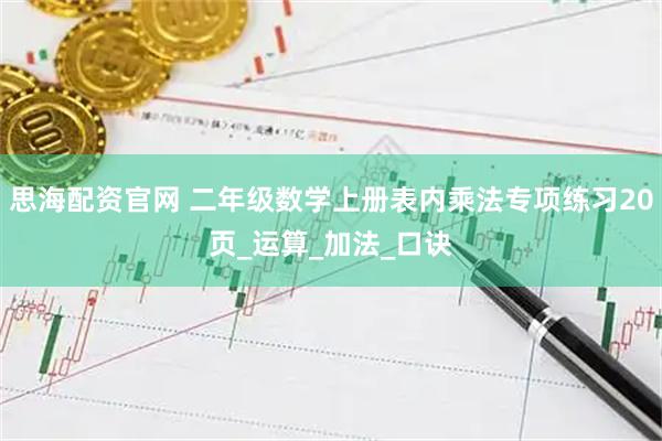 思海配资官网 二年级数学上册表内乘法专项练习20页_运算_加法_口诀