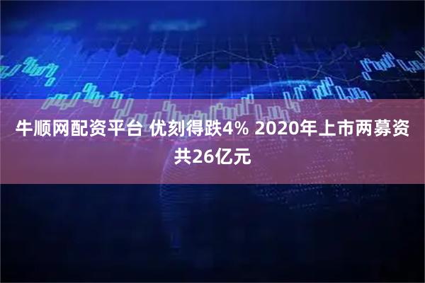 牛顺网配资平台 优刻得跌4% 2020年上市两募资共26亿元