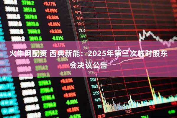 火牛网配资 西典新能：2025年第三次临时股东会决议公告